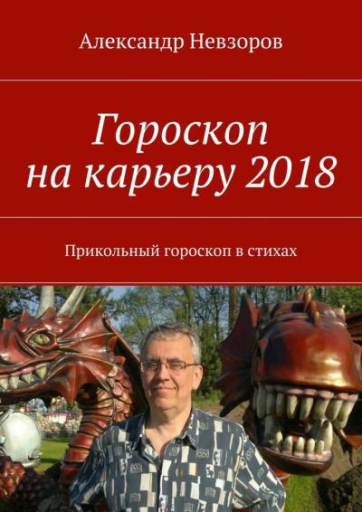 Книга Гороскоп на карьеру 2018. Прикольный гороскоп в стихах (Александр Невзоров)